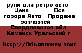 рули для ретро авто › Цена ­ 12 000 - Все города Авто » Продажа запчастей   . Свердловская обл.,Каменск-Уральский г.